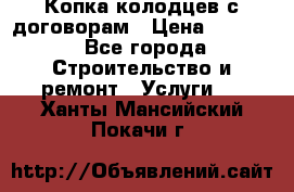 Копка колодцев с договорам › Цена ­ 4 200 - Все города Строительство и ремонт » Услуги   . Ханты-Мансийский,Покачи г.